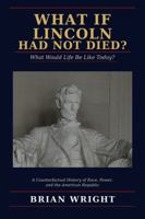 What if Lincoln Had Not Died?: What Would Life Be Like Today? B0H9GRQXS1 Book Cover