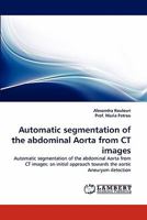 Automatic segmentation of the abdominal Aorta from CT images: Automatic segmentation of the abdominal Aorta from CT images: an initial approach towards the aortic Aneurysm detection 3844397205 Book Cover