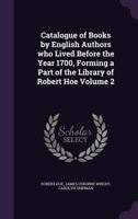 Catalogue of Books by English Authors Who Lived Before the Year 1700, Forming a Part of the Library of Robert Hoe, Volume 2 1359702741 Book Cover