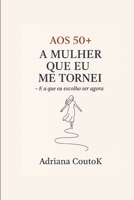 Aos 50+ A Mulher Que Eu Me Tornei: E a Que Eu Escolho Ser Agora (As 4 Estações da Transição Consciente) (Portuguese Edition) B0FB9C6ZC1 Book Cover