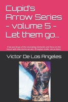 Cupid’s Arrow Series - volume 5 - Let them go…: If we just let go of the resonating memories and focus on the future with new stories we win. I’ll ... letters and poems by Cupids Arrow series) B0DSD1SYL2 Book Cover