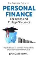 The Essential Guide to Personal Finance for Teens and College Students: Practical Hacks to Eliminate Money-Stress and Build Wealth for the Future 173561713X Book Cover