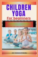 CHILDREN YOGA FOR BEGINNERS: "Children's Yoga Poses And Mindfulness Activities For Kids Ages 3-12" B0DQDY2758 Book Cover
