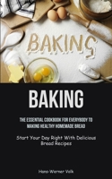 Baking: The Essential Cookbook For Everybody To Making Healthy Homemade Bread (Start Your Day Right With Delicious Bread Recip 1837872058 Book Cover