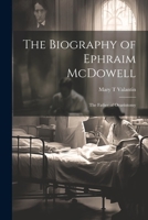 The Biography of Ephraim McDowell: The Father of Ovariotomy 1022684647 Book Cover