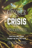 Conquer your Crisis of Consciousness: Practical Well-Being without the Self-Help Hype B0DSRX8Q2V Book Cover