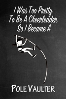 I Was Too Pretty To Be A Cheerleader So I Became A Pole Vaulter: Funny Gag Gift Notebook Journal for Girls or Women 1692784633 Book Cover