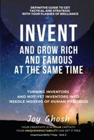 Invent And Grow Rich And Famous At The Same Time : Turning Inventors And Non-Inventors Into Needle Movers Of Human Progress 1647462878 Book Cover
