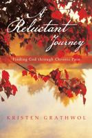 A Reluctant Journey: Finding God through Chronic Pain 1490802681 Book Cover