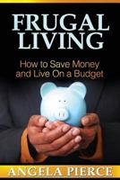 Frugal Living: How to Save Money and Live on a Budget 1628844892 Book Cover