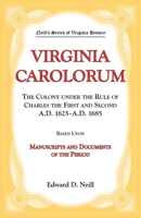 Neill's Series of Virginia History. Virginia Carolorum: the Colony under the rule of Charles the First and Second A.D. 1625-A.D. 1685, based upon manuscripts and documents of the period. 1015841449 Book Cover