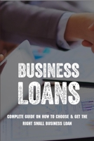 Business Loans: Complete Guide On How To Choose & Get The Right Small Business Loan: Business Loan Book B0915GWVBC Book Cover