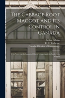 The Cabbage Root Maggot and Its Control in Canada [microform]: With Notes on the Imported Onion Maggot and the Seed-corn Maggot 1013729838 Book Cover