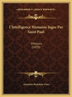 L'Intelligence Humaine Jugée Par St. Paul: Discours Prononcé Dans L'Église Française De Mulhausen, Le 5 Mai 1833 1141307065 Book Cover