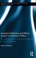 Inventive Politicians and Ethnic Ascent in American Politics: The Uphill Elections of Italians and Mexicans to the U.S. Congress 0415818494 Book Cover