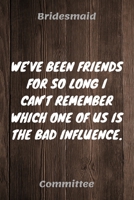 We've Been Friends For So Long I Can't Remember Which One Of Us Is The Bad Influence: Bridesmaid Committee Maid of Honor Journal Gift Idea For Bachelorette Party - 120 Pages (6 x 9) Hilarious Gag Pres 1671317041 Book Cover