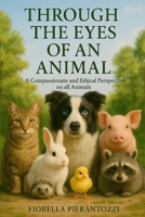 Through the Eyes of an Animal: A Compassionate and Ethical Perspective on all Animals B0FDWVDS4R Book Cover