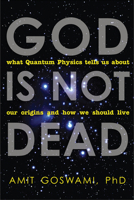 God Is Not Dead: What Quantum Physics Tells Us about Our Origins and How We Should Live 1571745637 Book Cover