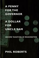 A Penny for the Governor, a Dollar for Uncle Sam: Income Taxation in Washington 0295982519 Book Cover