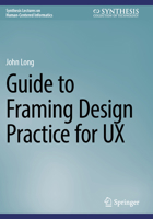 Guide to Framing Design Practice for UX (Synthesis Lectures on Human-Centered Informatics) 3031689836 Book Cover