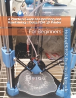 A Practical Guide to Operating and Maintaining a Delta FDM 3D Printer: For Beginners B08HBKQ358 Book Cover