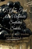 21 Green Fruit And Vegetable Smoothie Snacks: Green Fruit Yogurt Smoothies, Vegan Desserts & Herbal Veggie Bullet Blender Drinks 3743994380 Book Cover