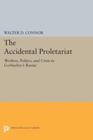 The Accidental Proletariat: Workers, Politics, and Crisis in Gorbachev's Russia 0691604991 Book Cover