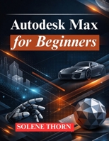 Autodesk Max for Beginners: Master 3D Modeling, Animation, and Rendering B0GKFB46FR Book Cover