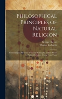 Philosophical Principles of Natural Religion: Containing the Elements of Natural Philosophy, and the Proofs for Natural Religion, Arising From Them 1170530176 Book Cover