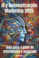 AI y Automatización Marketing 2025: Guía paso a paso de principiante a avanzado: Dominar el futuro del marketing con la automatización impulsada por la IA (Inteligencia Artificial) (Spanish Edition) B0DT5XL98F Book Cover