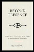 Beyond Presence: Zanshin - How Leaders Observe, Decide, and Act Without Emotional Contamination (The Beyond Performance Series) B0GQXR4853 Book Cover