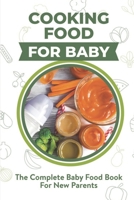 Cooking Food For Baby: The Complete Baby Food Book For New Parents: Baby Food Recipes For Parents B09F18W8KB Book Cover