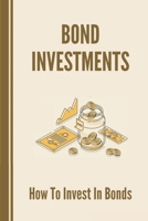 Bond Investments: How To Invest In Bonds: Mothods To Design The Cash Flow B099BYLHK2 Book Cover