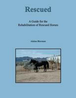 Rescued: A Guide for the Rehabilitation of Rescued Horses 1626463484 Book Cover