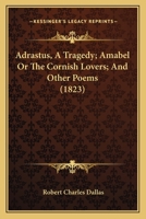 Adrastus, A Tragedy; Amabel Or The Cornish Lovers; And Other Poems 1120139503 Book Cover