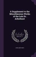 A Supplement to the Miscellaneous Works of the Late Dr. Arbuthnot 1018486860 Book Cover