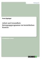 Arbeit und Gesundheit. Bewegungsprogramme im betrieblichen Kontext 3668144591 Book Cover