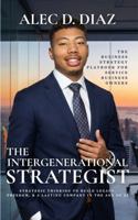 THE INTERGENERATIONAL STRATEGIST: The Business Strategy Playbook for Service Business Owners: Strategic Thinking to Build Legacy, Freedom, and a Lasting Company in the Age of AI B0H3WC38CG Book Cover