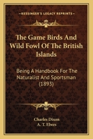 The Game Birds and Wild Fowl of the British Islands 1355521602 Book Cover