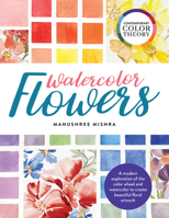 Contemporary Color Theory: Watercolor Flowers: A modern exploration of the color wheel and watercolor to create beautiful floral artwork 0760375038 Book Cover
