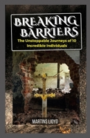 Breaking Barriers: The Unstoppable Journeys of 10 Incredible Individuals B0CD8Z2K1W Book Cover