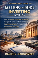 The Made Easy Guide to Tax Liens and Deeds Investing in the USA: How to Identify Profitable Properties, Navigate County Auctions, and Build Real Estate Wealth Through Government Tax Sales B0GNZPW83Z Book Cover