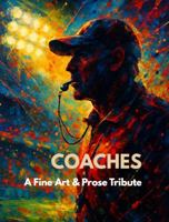 Coaches: A Fine Art & Prose Tribute: A Fine Art & Prose Collection Honoring Coaches Who Inspire, Challenge, And Shape Lives (The Fine Art & Prose Tribute Series) B0GF6R94HV Book Cover