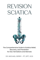 REVISION SCIATICA: The Comprehensive Guide to Sciatica Relief, Recovery, And Prevention for Disc Herniations and Spinal Stenosis B0FK2VS2HP Book Cover
