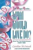 What Would Love Do?: The Magical Question That Gives You the Perfect Answer - Everytime! 1897564023 Book Cover