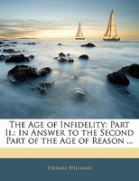 The Age of Infidelity: Part Ii.: In Answer to the Second Part of the Age of Reason ... 1141538741 Book Cover