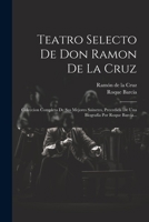 Teatro Selecto De Don Ramon De La Cruz: Coleccion Completa De Sus Mejores Sainetes, Precedida De Una Biografía Por Roque Barcia... 1022352148 Book Cover
