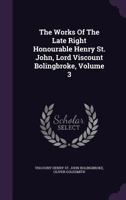 The Works Of The Late Right Honorable Henry St. John, Lord Viscount Bolingbroke, Volume 3... 1142938697 Book Cover