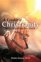 A Credible Christianity: Saving Jesus from the Church 145202832X Book Cover