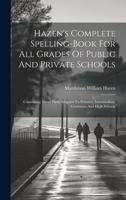 Hazen's Complete Spelling-book For All Grades Of Public And Private Schools: Containing Three Parts Adapted To Primary, Intermediate, Grammar And High Schools 1022644254 Book Cover